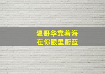 温哥华靠着海 在你眼里蔚蓝